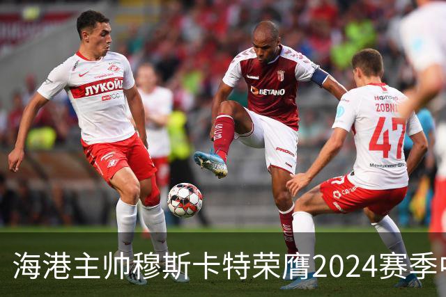 海港主帅穆斯卡特荣膺2024赛季中超最佳教练